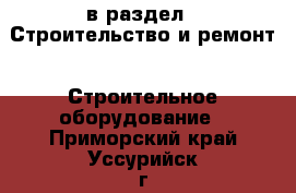  в раздел : Строительство и ремонт » Строительное оборудование . Приморский край,Уссурийск г.